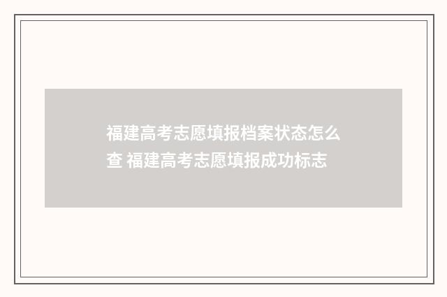福建高考志愿填报档案状态怎么查 福建高考志愿填报成功标志