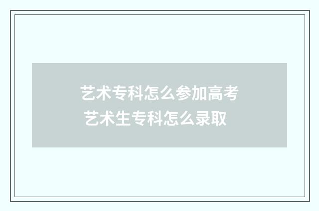 艺术专科怎么参加高考 艺术生专科怎么录取