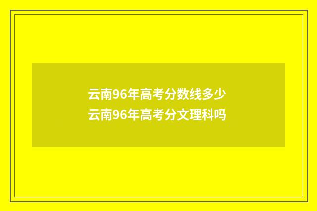 云南96年高考分数线多少 云南96年高考分文理科吗