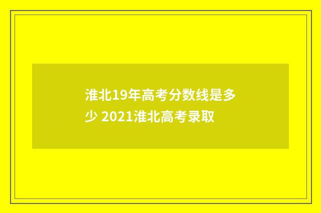淮北19年高考分数线是多少 2021淮北高考录取