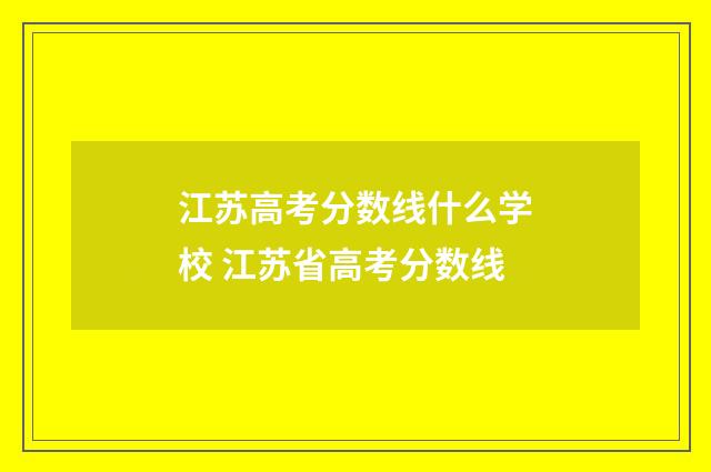 江苏高考分数线什么学校 江苏省高考分数线