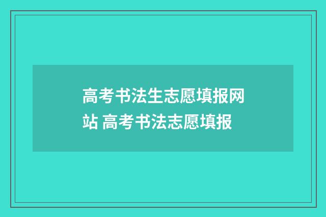 高考书法生志愿填报网站 高考书法志愿填报