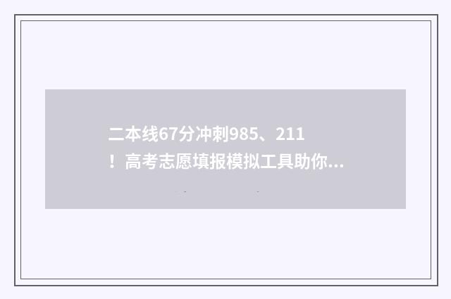 二本线67分冲刺985、211!高考志愿填报模拟工具助你智能填报 过二本线27分