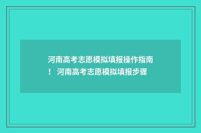河南高考志愿模拟填报操作指南！ 河南高考志愿模拟填报步骤