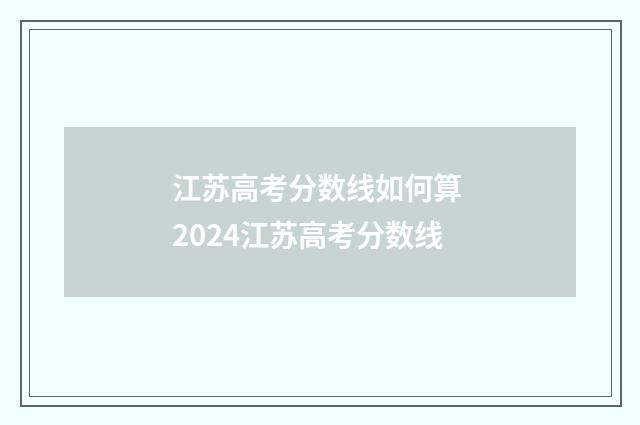 江苏高考分数线如何算 2024江苏高考分数线