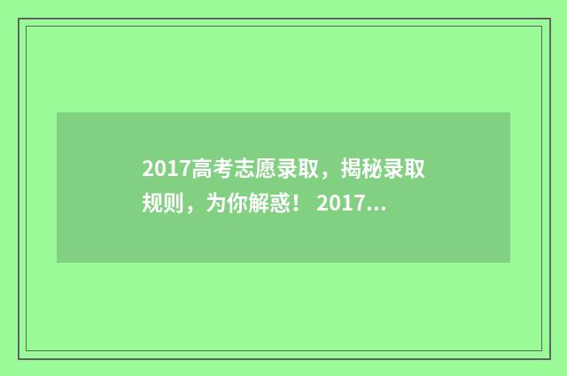 2017高考志愿录取，揭秘录取规则，为你解惑！ 2017高考录取结果查询