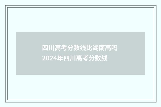 四川高考分数线比湖南高吗 2024年四川高考分数线