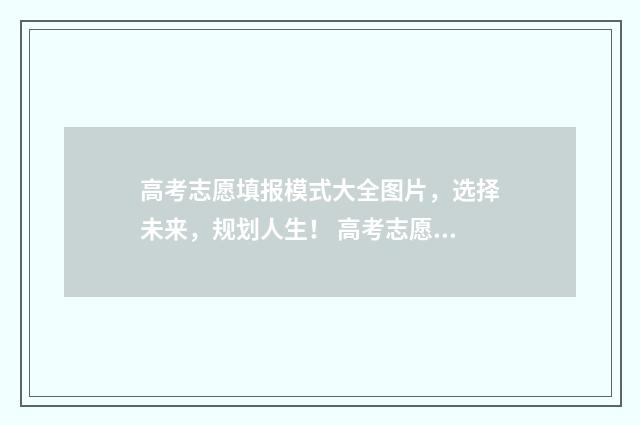 高考志愿填报模式大全图片，选择未来，规划人生！ 高考志愿填报模拟入口2024