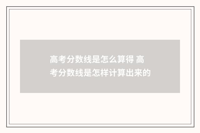 高考分数线是怎么算得 高考分数线是怎样计算出来的