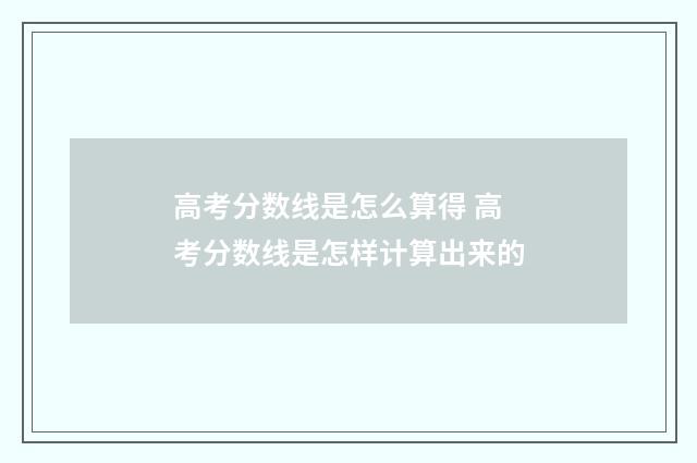 高考分数线是怎么算得 高考分数线是怎样计算出来的