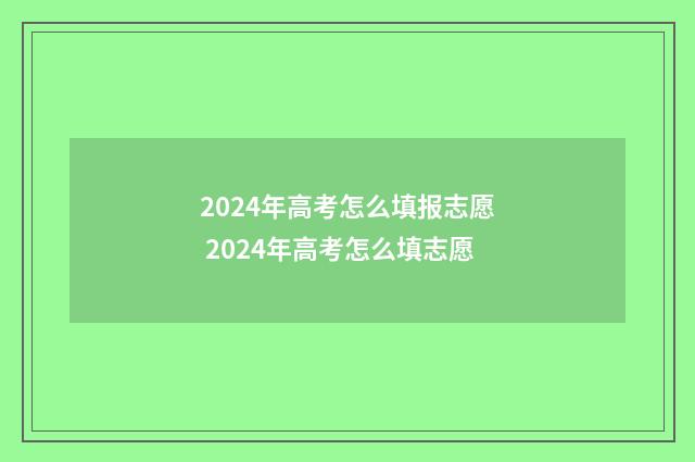 2024年高考怎么填报志愿 2024年高考怎么填志愿
