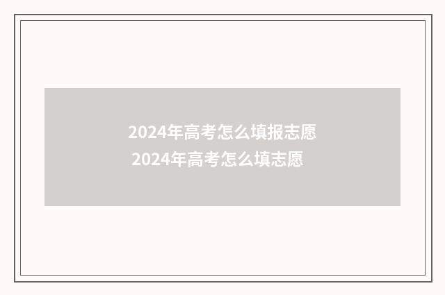 2024年高考怎么填报志愿 2024年高考怎么填志愿