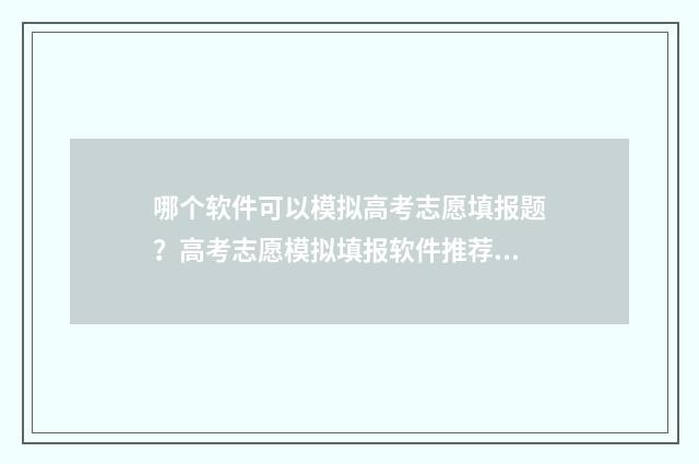 哪个软件可以模拟高考志愿填报题?高考志愿模拟填报软件推荐 哪个软件可以模拟炒股