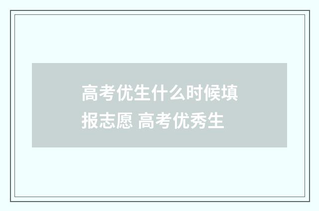 高考优生什么时候填报志愿 高考优秀生