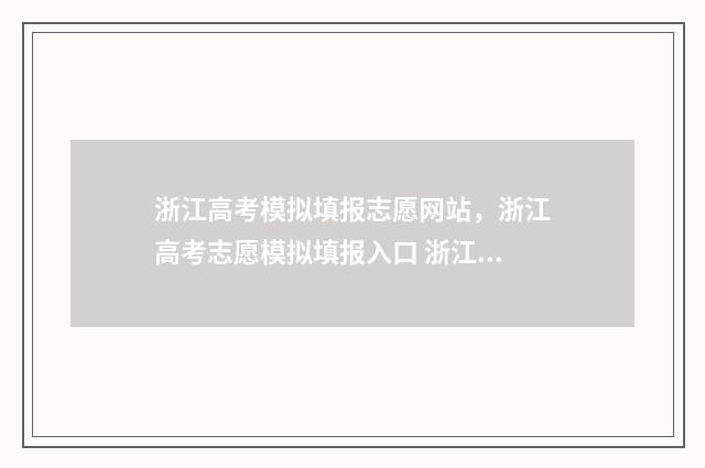 浙江高考模拟填报志愿网站,浙江高考志愿模拟填报入口 浙江高考模拟填报志愿怎么填报
