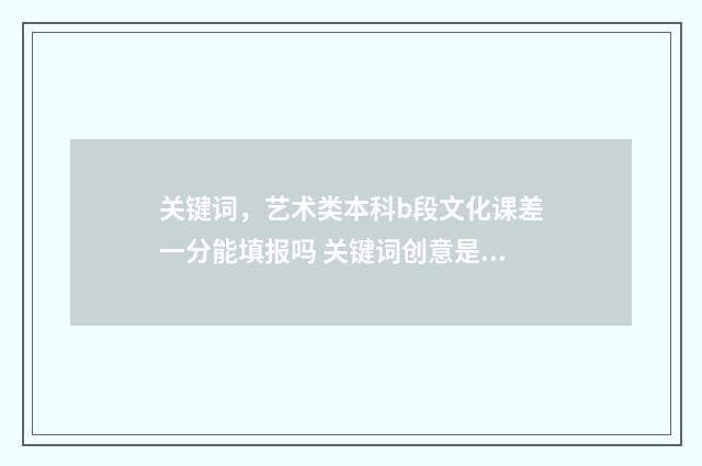 关键词，艺术类本科b段文化课差一分能填报吗 关键词创意是什么