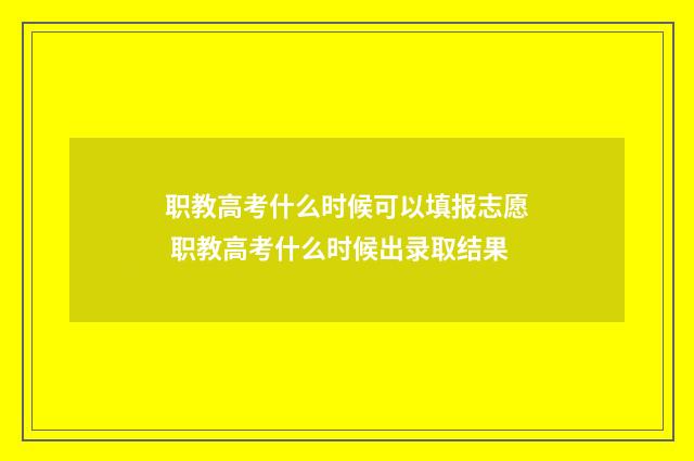 职教高考什么时候可以填报志愿 职教高考什么时候出录取结果