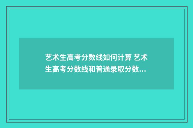 艺术生高考分数线如何计算 艺术生高考分数线和普通录取分数线一样吗