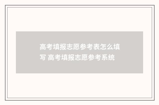 高考填报志愿参考表怎么填写 高考填报志愿参考系统