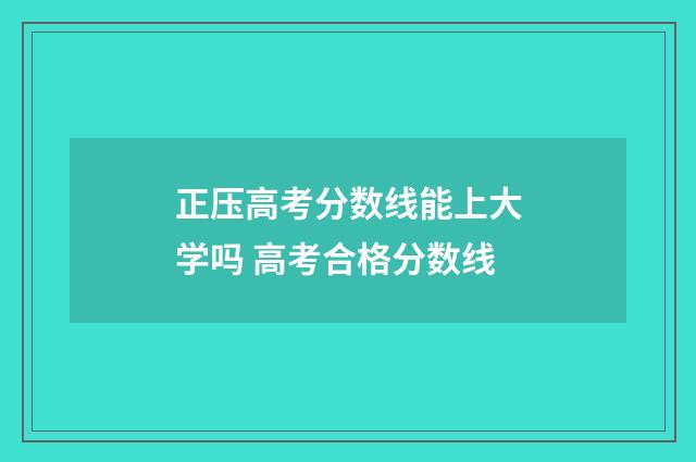 正压高考分数线能上大学吗 高考合格分数线