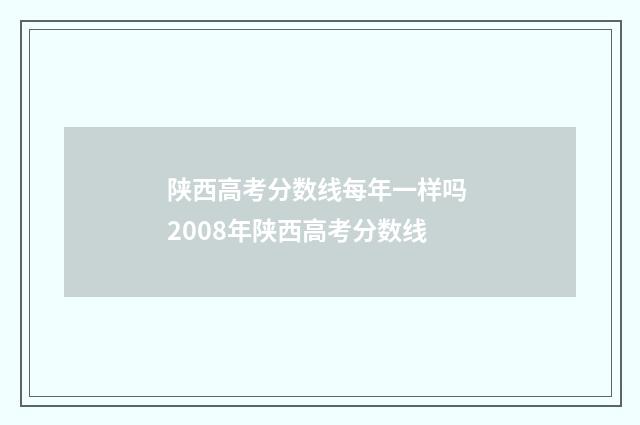 陕西高考分数线每年一样吗 2008年陕西高考分数线