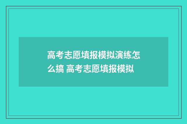 高考志愿填报模拟演练怎么搞 高考志愿填报模拟