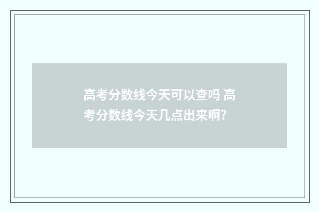高考分数线今天可以查吗 高考分数线今天几点出来啊?