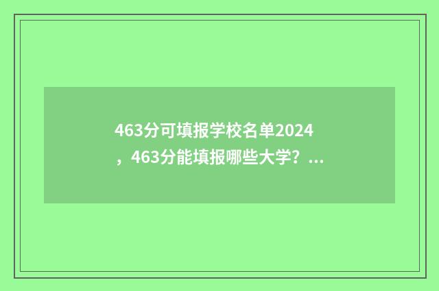 463分可填报学校名单2024,463分能填报哪些大学? 463分可填报学校吗