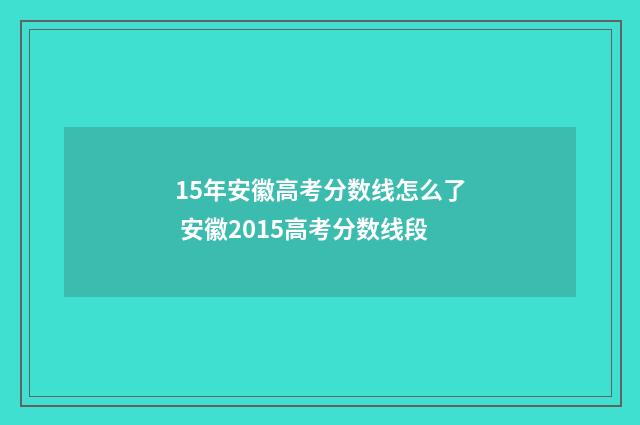 15年安徽高考分数线怎么了 安徽2015高考分数线段