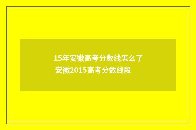 15年安徽高考分数线怎么了 安徽2015高考分数线段