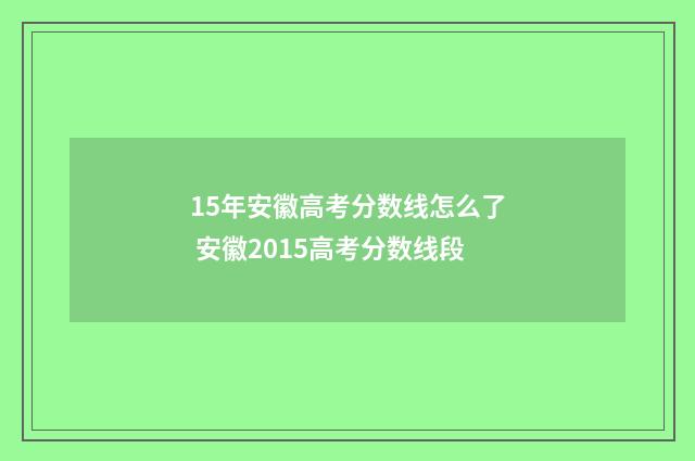 15年安徽高考分数线怎么了 安徽2015高考分数线段