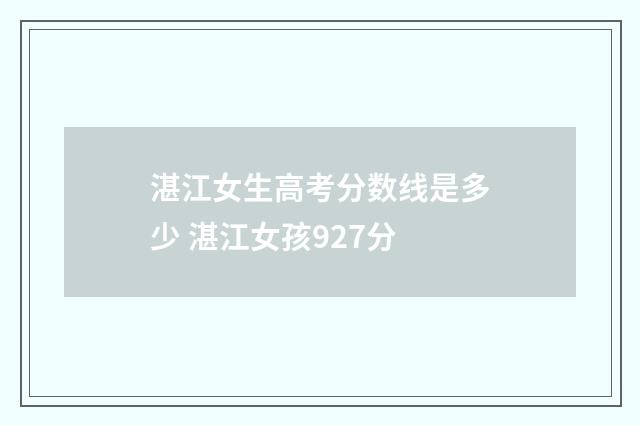 湛江女生高考分数线是多少 湛江女孩927分