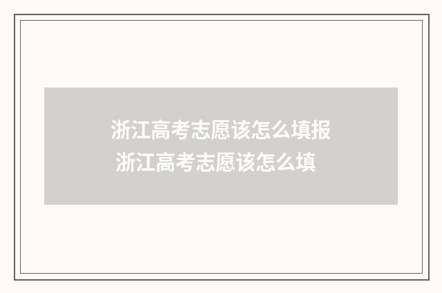 浙江高考志愿该怎么填报 浙江高考志愿该怎么填