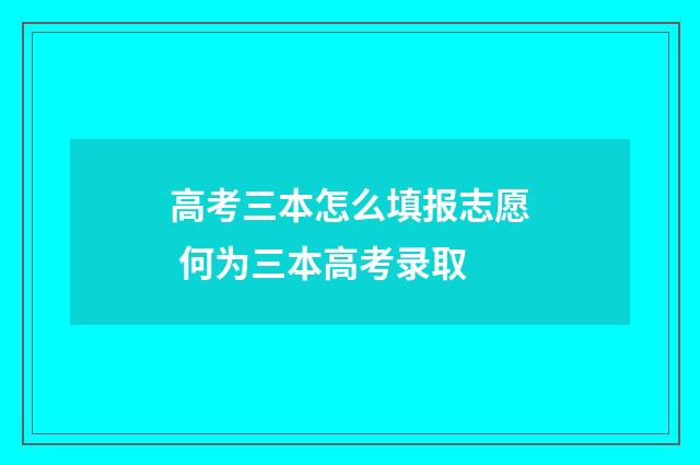 高考三本怎么填报志愿 何为三本高考录取