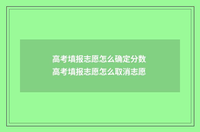 高考填报志愿怎么确定分数 高考填报志愿怎么取消志愿