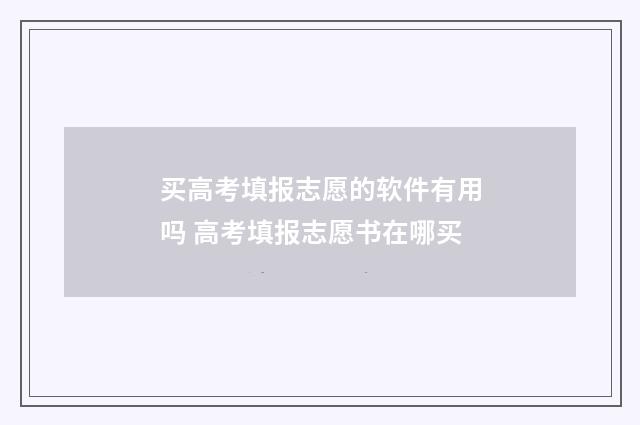买高考填报志愿的软件有用吗 高考填报志愿书在哪买