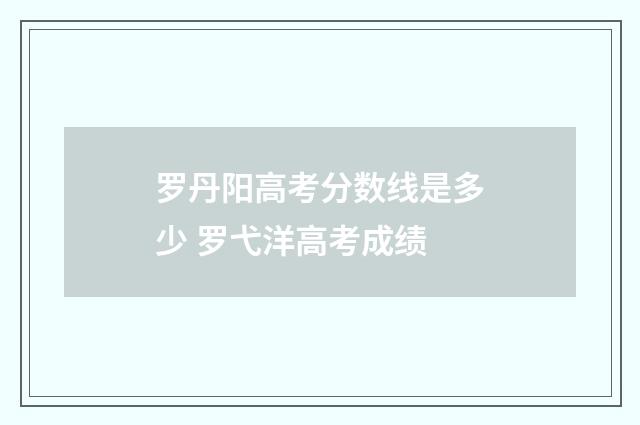 罗丹阳高考分数线是多少 罗弋洋高考成绩
