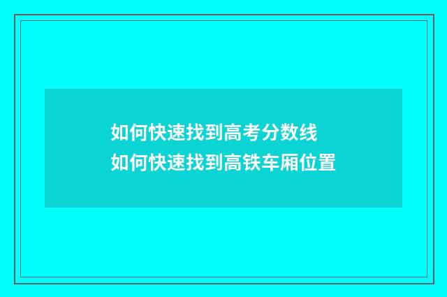 如何快速找到高考分数线 如何快速找到高铁车厢位置