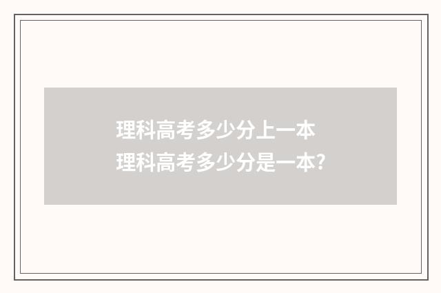 理科高考多少分上一本 理科高考多少分是一本?
