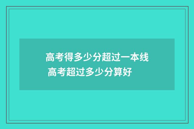 高考得多少分超过一本线 高考超过多少分算好