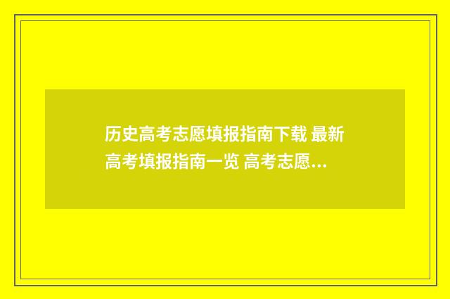 历史高考志愿填报指南下载 最新高考填报指南一览 高考志愿历史志愿是什么