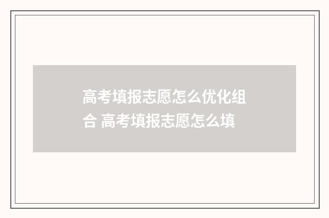 高考填报志愿怎么优化组合 高考填报志愿怎么填
