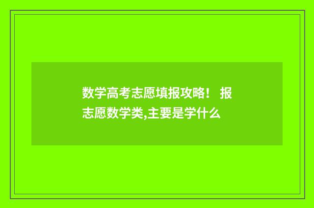 数学高考志愿填报攻略！ 报志愿数学类,主要是学什么
