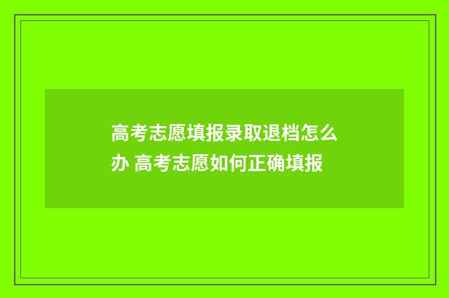 高考志愿填报录取退档怎么办 高考志愿如何正确填报