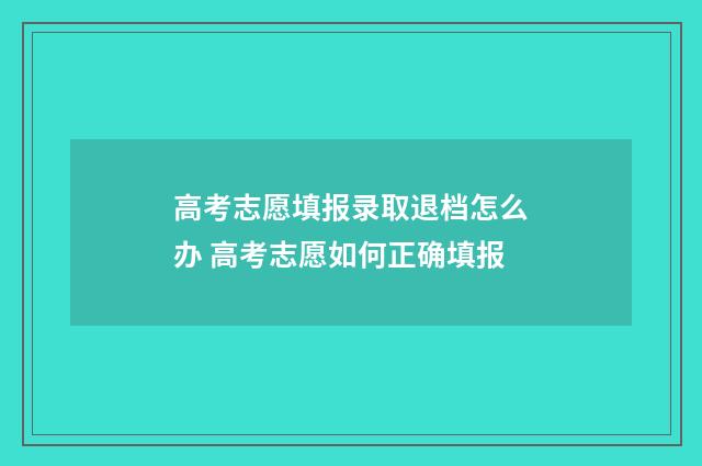 高考志愿填报录取退档怎么办 高考志愿如何正确填报
