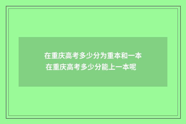 在重庆高考多少分为重本和一本 在重庆高考多少分能上一本呢