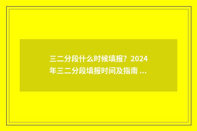 三二分段什么时候填报？2024年三二分段填报时间及指南 三二分段什么时候开始的政策