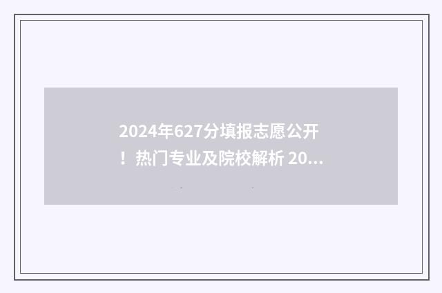 2024年627分填报志愿公开!热门专业及院校解析 2024年6月7日高考
