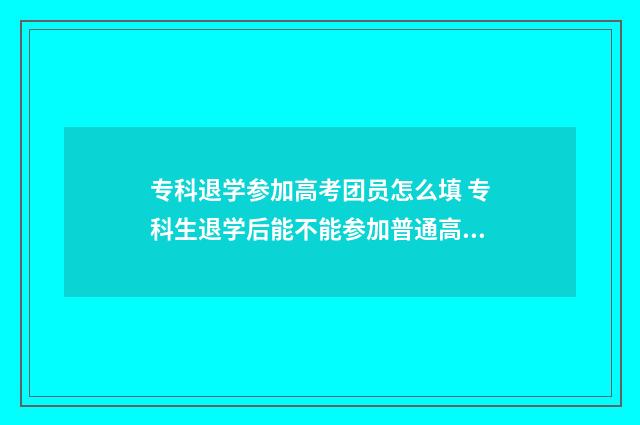 专科退学参加高考团员怎么填 专科生退学后能不能参加普通高考报名