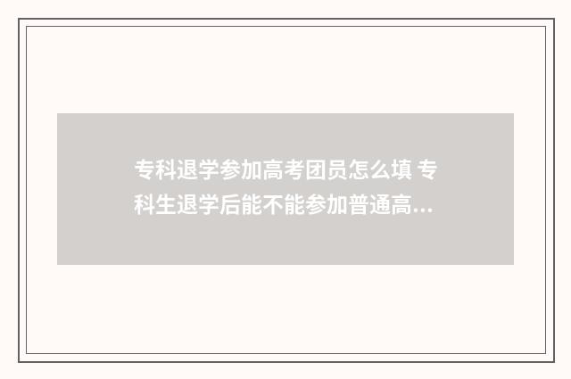 专科退学参加高考团员怎么填 专科生退学后能不能参加普通高考报名